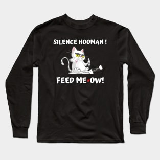 Silence Hooman! Feed me NOW Long Sleeve T-Shirt